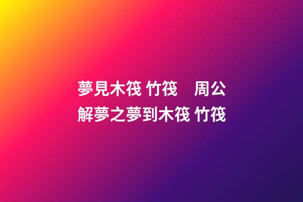 夢見木筏 竹筏　周公解夢之夢到木筏 竹筏